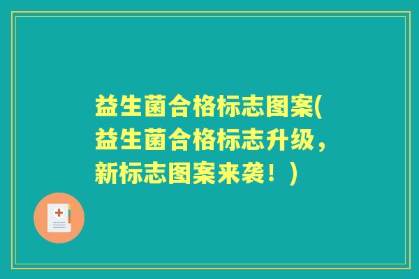 益生菌合格标志图案(益生菌合格标志升级,新标志图案来袭!) 益生菌合格标志图案(益生菌合格标志升级,新标志图案来袭!)