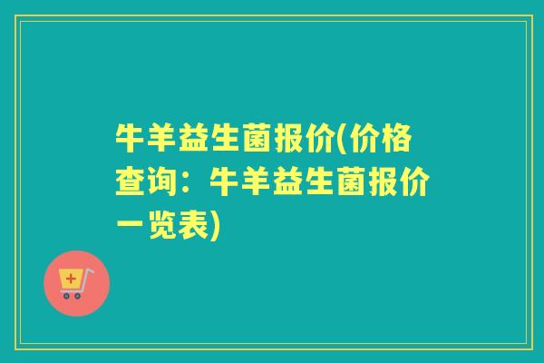 牛羊益生菌报价(价格查询:牛羊益生菌报价一览表) 牛羊益生菌报价(价格查询:牛羊益生菌报价一览表)