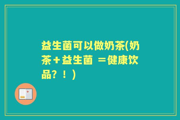 益生菌可以做奶茶(奶茶＋益生菌 ＝健康饮品？！)