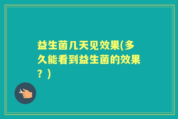 益生菌几天见效果(多久能看到益生菌的效果?) 益生菌几天见效果(多久能看到益生菌的效果?)