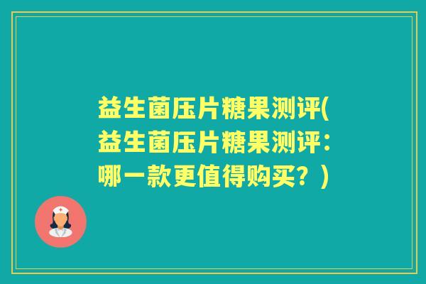 益生菌压片糖果测评(益生菌压片糖果测评:哪一款更值得购买?) 益生菌压片糖果测评(益生菌压片糖果测评:哪一款更值得购买?)