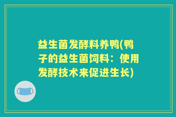 益生菌发酵料养鸭(鸭子的益生菌饲料:使用发酵技术来促进生长) 益生菌发酵料养鸭(鸭子的益生菌饲料:使用发酵技术来促进生长)