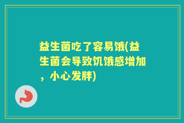 益生菌吃了容易饿(益生菌会导致饥饿感增加，小心发胖)