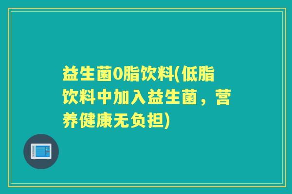 益生菌0脂饮料(低脂饮料中加入益生菌，营养健康无负担)