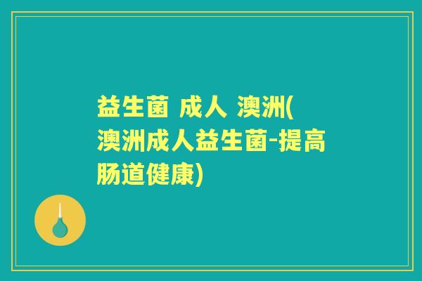 益生菌 成人 澳洲(澳洲成人益生菌-提高肠道健康) 益生菌 成人 澳洲(澳洲成人益生菌-提高肠道健康)