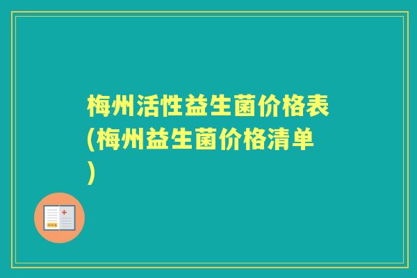 梅州活性益生菌价格表(梅州益生菌价格清单) 梅州活性益生菌价格表(梅州益生菌价格清单)