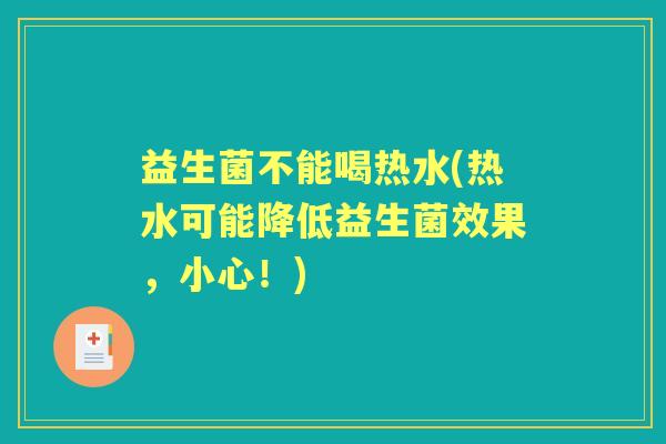 益生菌不能喝热水(热水可能降低益生菌效果,小心!) 益生菌不能喝热水(热水可能降低益生菌效果,小心!)