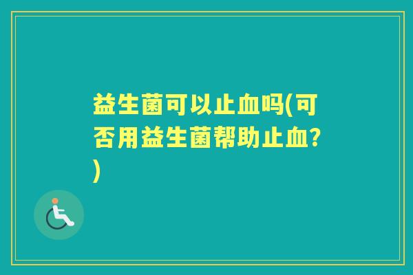 益生菌可以止吗(可否用益生菌帮助止?) 益生菌可以止吗(可否用益生菌帮助止?)