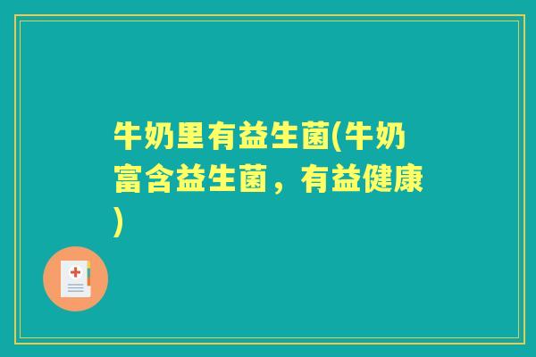 牛奶里有益生菌(牛奶富含益生菌，有益健康)