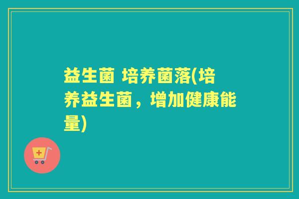 益生菌 培养菌落(培养益生菌,增加健康能量) 益生菌 培养菌落(培养益生菌,增加健康能量)