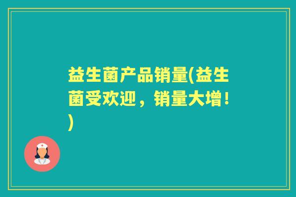 益生菌产品销量(益生菌受欢迎,销量大增!) 益生菌产品销量(益生菌受欢迎,销量大增!)