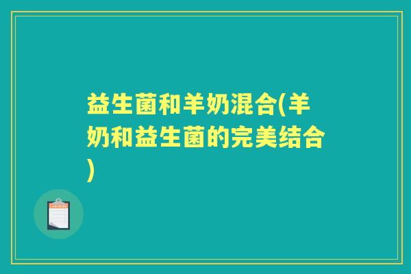 益生菌和羊奶混合(羊奶和益生菌的完美结合)