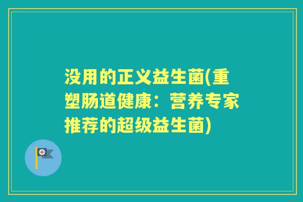 没用的正义益生菌(重塑肠道健康：营养专家推荐的超级益生菌)