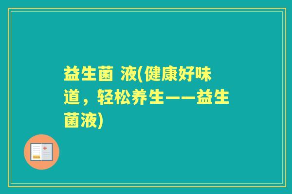 益生菌 液(健康好味道,轻松养生——益生菌液) 益生菌 液(健康好味道,轻松养生——益生菌液)