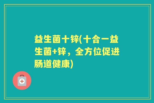 益生菌十锌(十合一益生菌+锌,全方位促进肠道健康) 益生菌十锌(十合一益生菌+锌,全方位促进肠道健康)