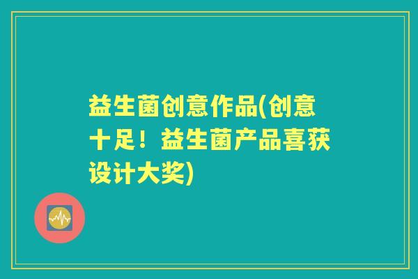 益生菌创意作品(创意十足!益生菌产品喜获设计大奖) 益生菌创意作品(创意十足!益生菌产品喜获设计大奖)