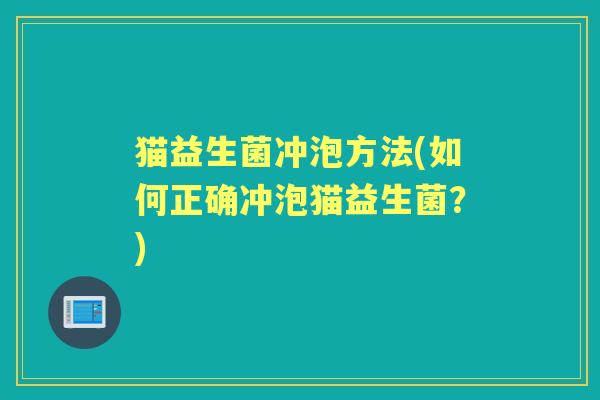 猫益生菌冲泡方法(如何正确冲泡猫益生菌?) 猫益生菌冲泡方法(如何正确冲泡猫益生菌?)