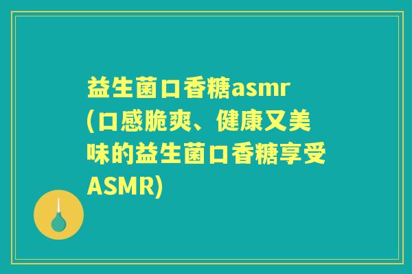 益生菌口香糖asmr(口感脆爽、健康又美味的益生菌口香糖享受ASMR) 益生菌口香糖asmr(口感脆爽、健康又美味的益生菌口香糖享受ASMR)