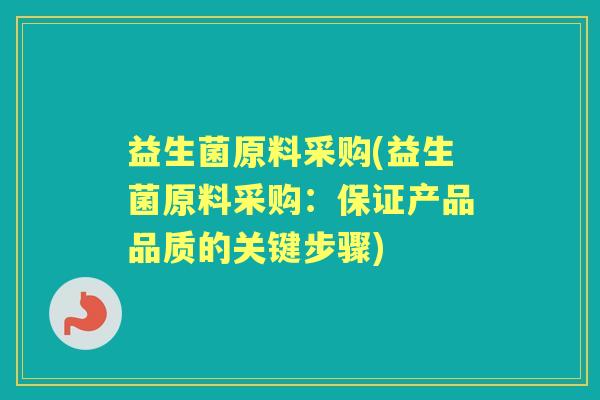 益生菌原料采购(益生菌原料采购：保证产品品质的关键步骤)