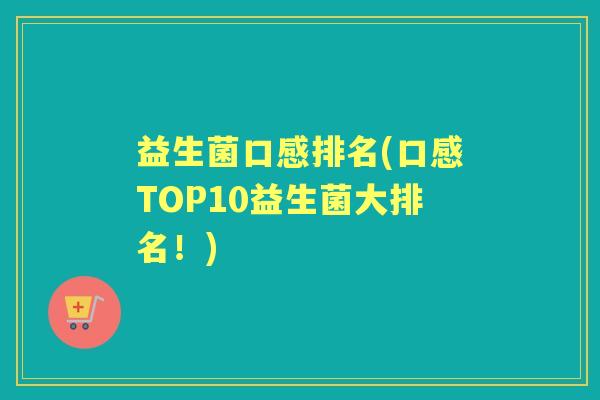 益生菌口感排名(口感TOP10益生菌大排名!) 益生菌口感排名(口感TOP10益生菌大排名!)