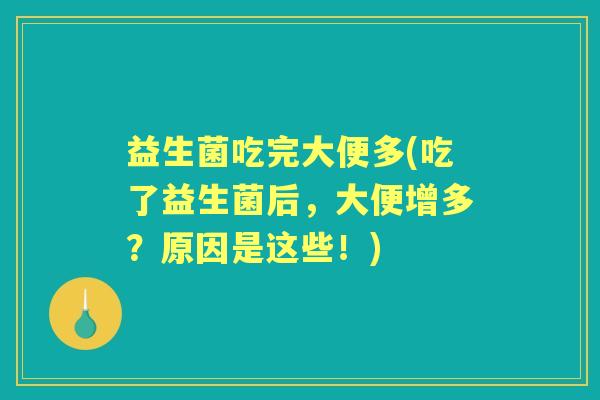 益生菌吃完大便多(吃了益生菌后,大便增多?原因是这些!) 益生菌吃完大便多(吃了益生菌后,大便增多?原因是这些!)