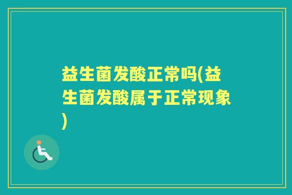 益生菌发酸正常吗(益生菌发酸属于正常现象) 益生菌发酸正常吗(益生菌发酸属于正常现象)