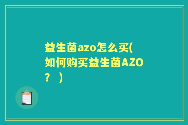 益生菌azo怎么买(如何购买益生菌AZO? ) 益生菌azo怎么买(如何购买益生菌AZO? )