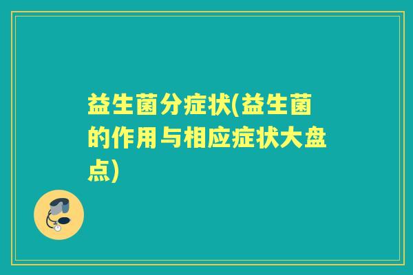 益生菌分症状(益生菌的作用与相应症状大盘点) 益生菌分症状(益生菌的作用与相应症状大盘点)