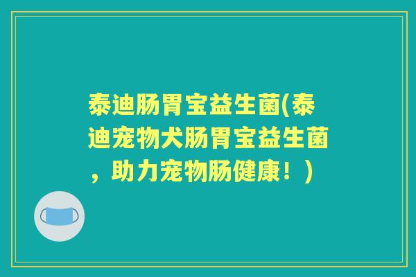 泰迪肠胃宝益生菌(泰迪宠物犬肠胃宝益生菌,助力宠物肠健康!) 泰迪肠胃宝益生菌(泰迪宠物犬肠胃宝益生菌,助力宠物肠健康!)