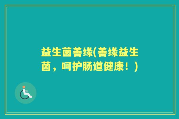 益生菌善缘(善缘益生菌，呵护肠道健康！)