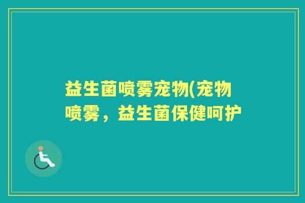 益生菌喷雾宠物(宠物喷雾,益生菌保健呵护 益生菌喷雾宠物(宠物喷雾,益生菌保健呵护
