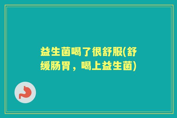 益生菌喝了很舒服(舒缓肠胃,喝上益生菌) 益生菌喝了很舒服(舒缓肠胃,喝上益生菌)