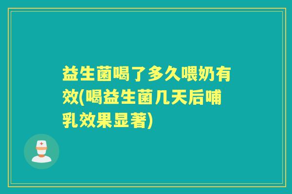 益生菌喝了多久喂奶有效(喝益生菌几天后哺乳效果显著) 益生菌喝了多久喂奶有效(喝益生菌几天后哺乳效果显著)