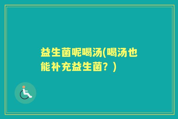 益生菌呢喝汤(喝汤也能补充益生菌?) 益生菌呢喝汤(喝汤也能补充益生菌?)