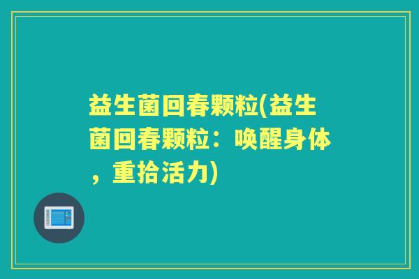 益生菌回春颗粒(益生菌回春颗粒：唤醒身体，重拾活力)