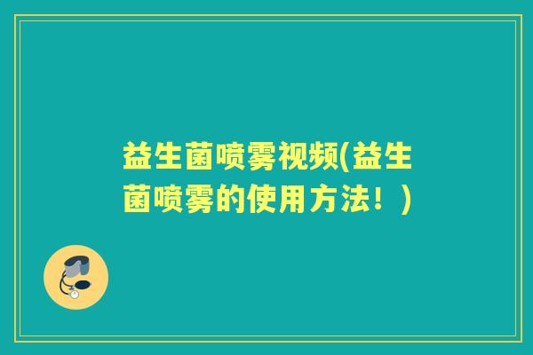益生菌喷雾视频(益生菌喷雾的使用方法！)