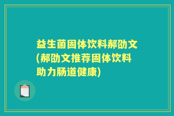 益生菌固体饮料郝劭文(郝劭文推荐固体饮料助力肠道健康) 益生菌固体饮料郝劭文(郝劭文推荐固体饮料助力肠道健康)