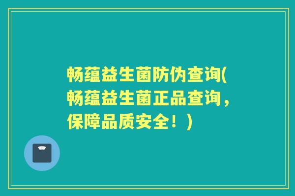 畅蕴益生菌防伪查询(畅蕴益生菌正品查询,保障品质安全!) 畅蕴益生菌防伪查询(畅蕴益生菌正品查询,保障品质安全!)
