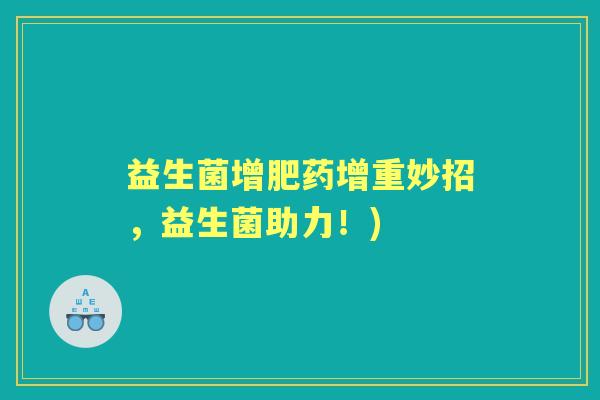 益生菌增肥药增重妙招,益生菌助力!) 益生菌增肥药增重妙招,益生菌助力!)