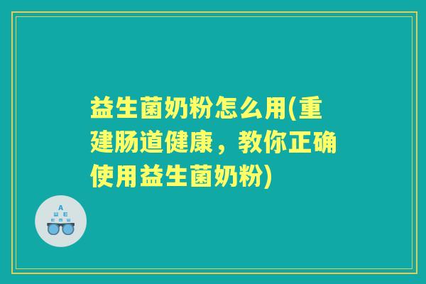益生菌奶粉怎么用(重建肠道健康,教你正确使用益生菌奶粉) 益生菌奶粉怎么用(重建肠道健康,教你正确使用益生菌奶粉)