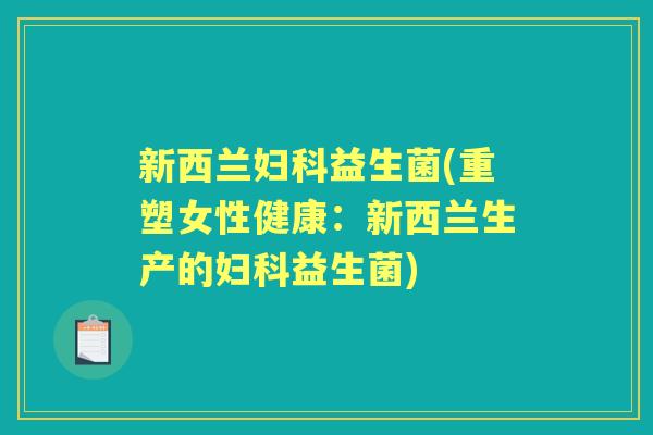 新西兰益生菌(重塑女性健康：新西兰生产的益生菌)