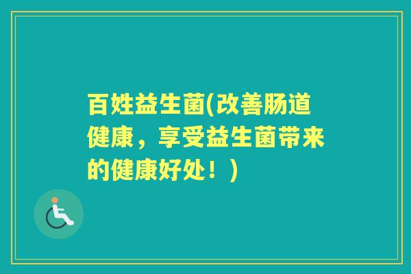 百姓益生菌(改善肠道健康，享受益生菌带来的健康好处！)