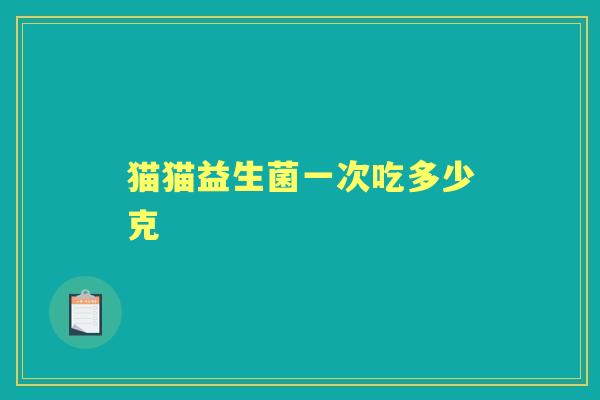 猫猫益生菌一次吃多少克