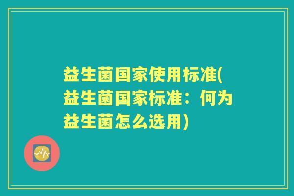 益生菌国家使用标准(益生菌国家标准:何为益生菌怎么选用) 益生菌国家使用标准(益生菌国家标准:何为益生菌怎么选用)