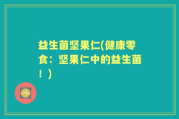 益生菌坚果仁(健康零食:坚果仁中的益生菌!) 益生菌坚果仁(健康零食:坚果仁中的益生菌!)