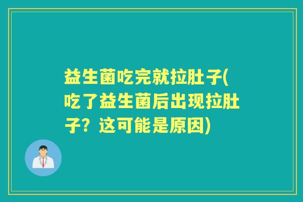 益生菌吃完就拉肚子(吃了益生菌后出现拉肚子？这可能是原因)