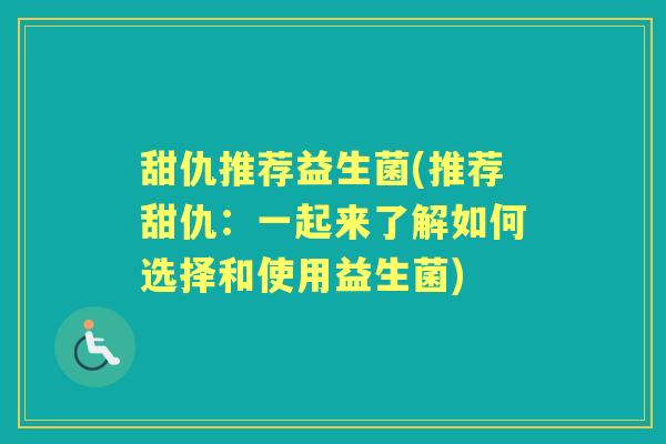 甜仇推荐益生菌(推荐甜仇:一起来了解如何选择和使用益生菌) 甜仇推荐益生菌(推荐甜仇:一起来了解如何选择和使用益生菌)
