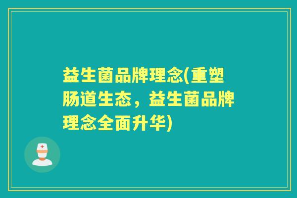 益生菌品牌理念(重塑肠道生态,益生菌品牌理念全面升华) 益生菌品牌理念(重塑肠道生态,益生菌品牌理念全面升华)