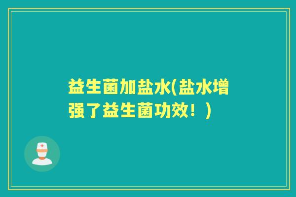 益生菌加盐水(盐水增强了益生菌功效!) 益生菌加盐水(盐水增强了益生菌功效!)