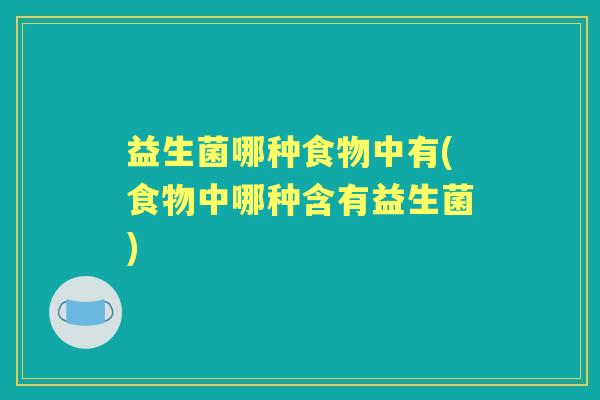 益生菌哪种食物中有(食物中哪种含有益生菌)